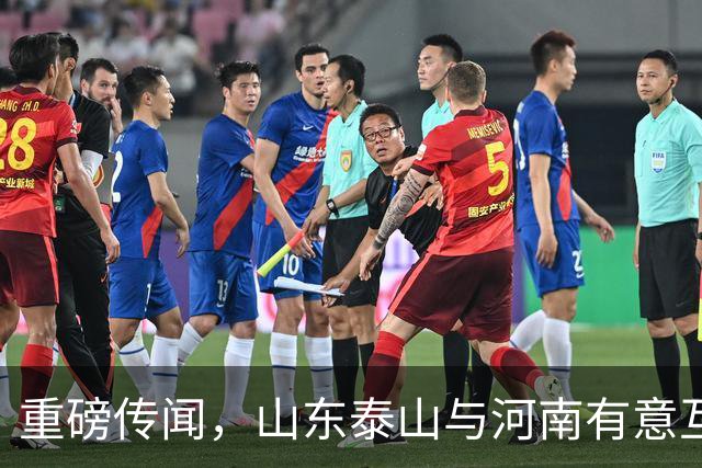 重磅传闻，山东泰山与河南有意互换国脚球员，解决两队阵容短板